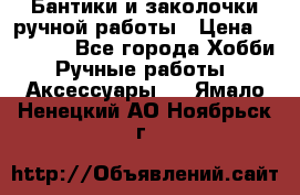 Бантики и заколочки ручной работы › Цена ­ 40-500 - Все города Хобби. Ручные работы » Аксессуары   . Ямало-Ненецкий АО,Ноябрьск г.